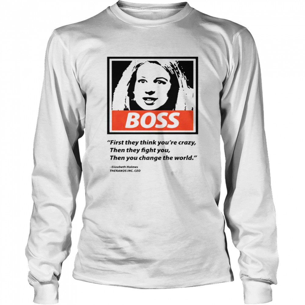 Elizabeth Holmes boss first they think you’re crazy then they fight You then You change the world T-shirt Long Sleeved T-shirt