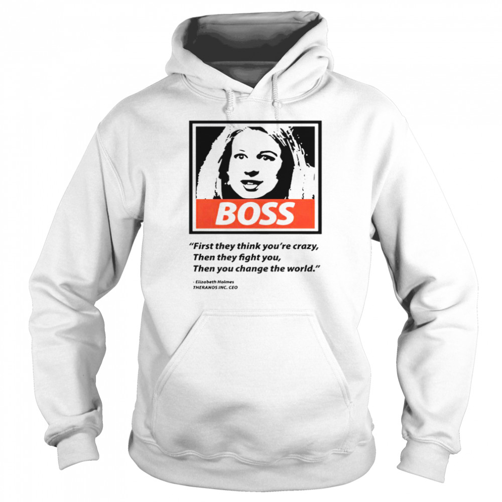 Elizabeth Holmes boss first they think you’re crazy then they fight You then You change the world T-shirt Unisex Hoodie
