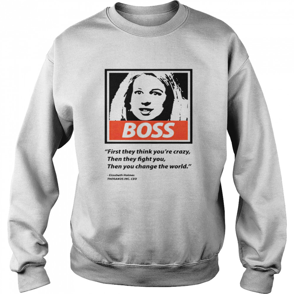 Elizabeth Holmes boss first they think you’re crazy then they fight You then You change the world T-shirt Unisex Sweatshirt