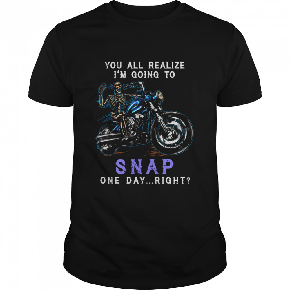 Skeleton Riding Motorcycles You’ll Realize I’m Going To Snap One Day Right Shirt