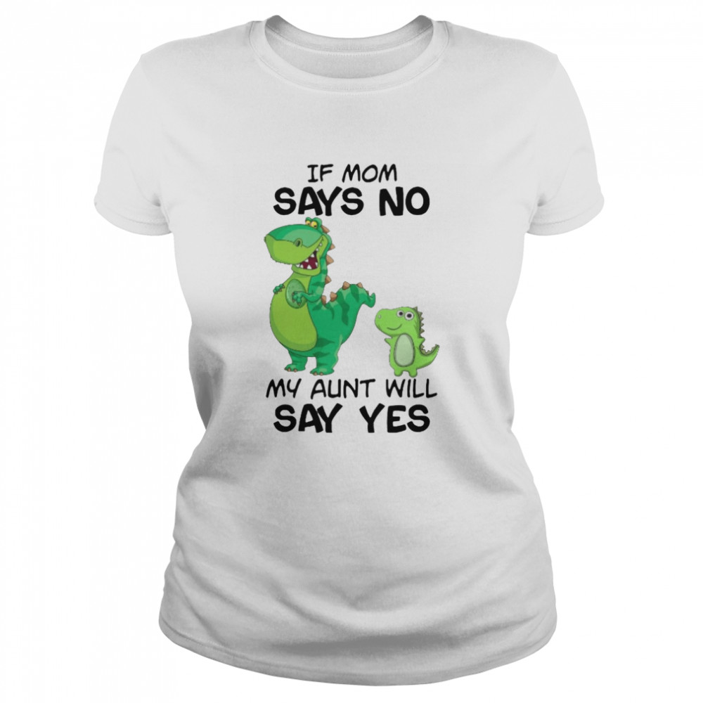 if mom says no my aunt will say yes shirt