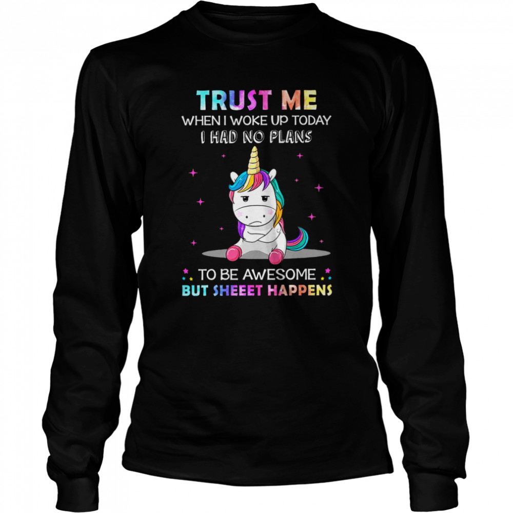 Unicorn Trust Me When I Woke Up Today I Had No Plans To Be Awesome But Sheet Happens  Long Sleeved T-shirt