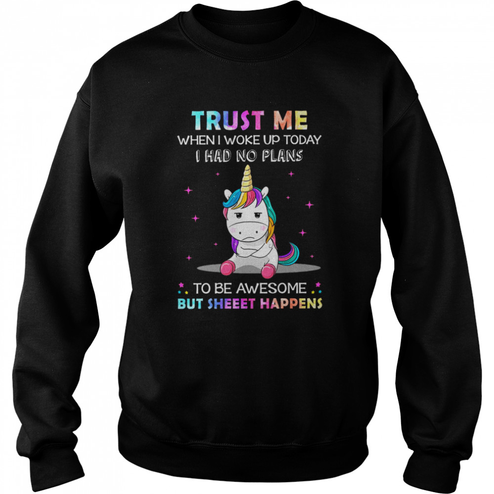 Unicorn Trust Me When I Woke Up Today I Had No Plans To Be Awesome But Sheet Happens  Unisex Sweatshirt