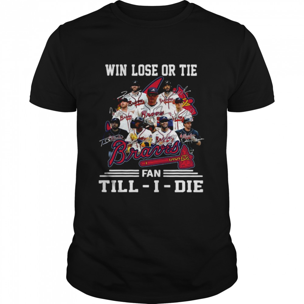 Win Lose Or Tie Atlanta Braves Fan Till-I-Die Signatures Shirt
