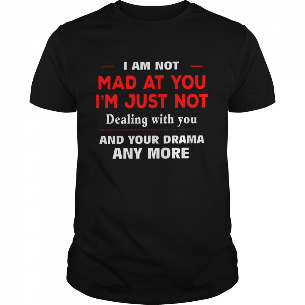 I am not mad at you i’m just not dealing with you and your drama any more shirt