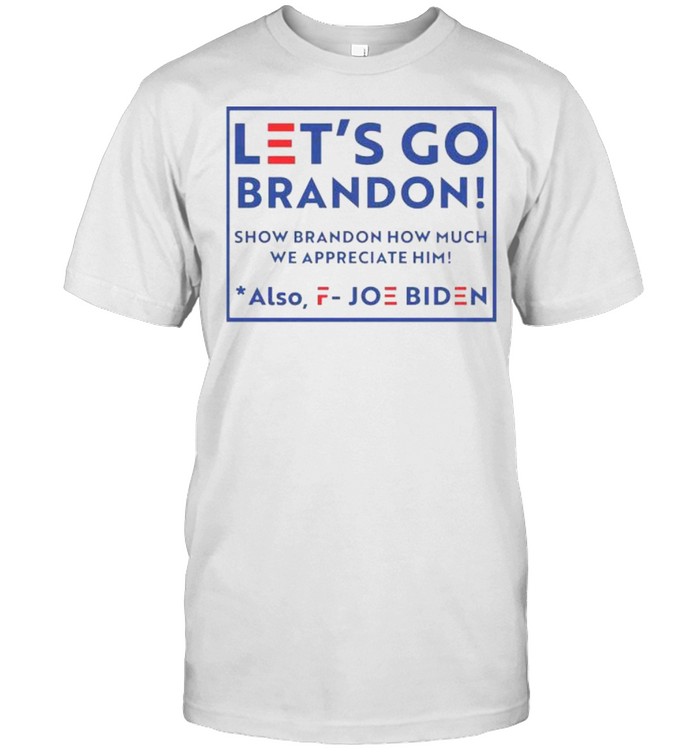 Let’s go brandon fjb show brandon how much we appreciated also fuck joe biden shirt