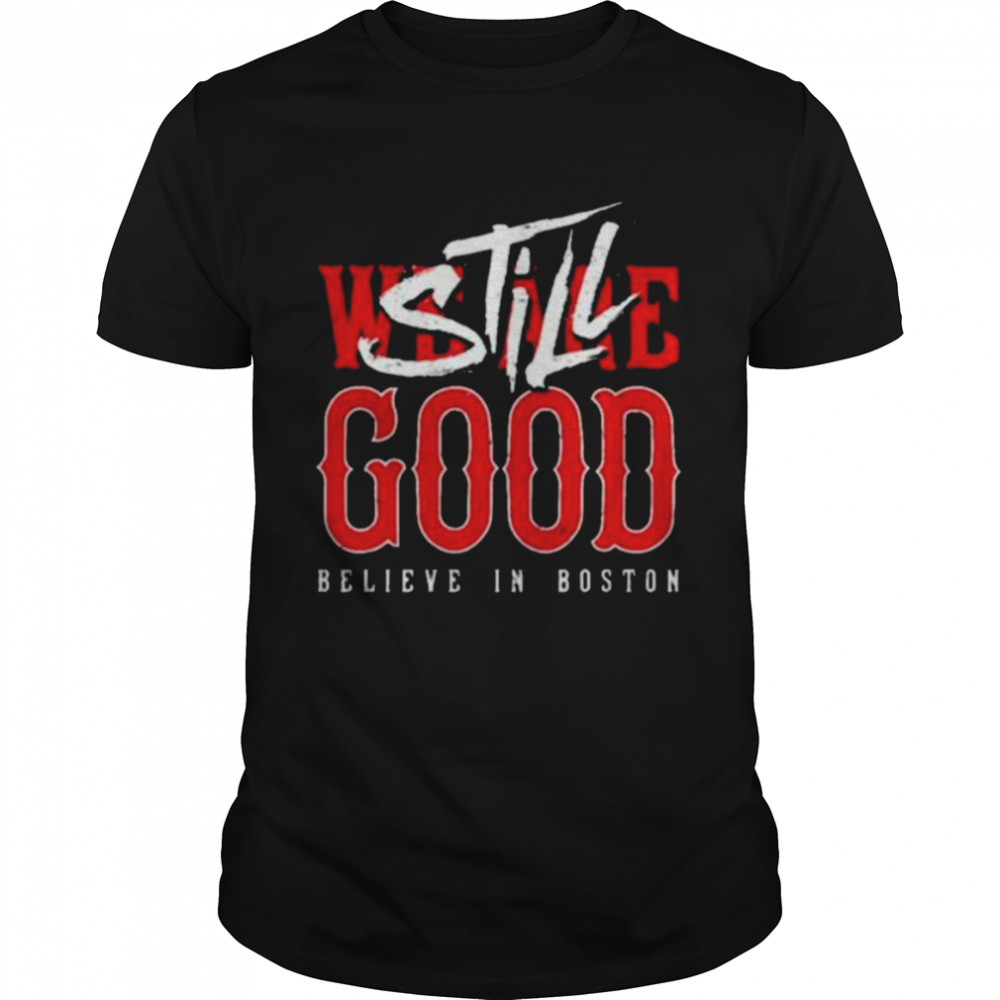 Boston Red Sox We Are Good Believe In Baseball Still Good Shirt