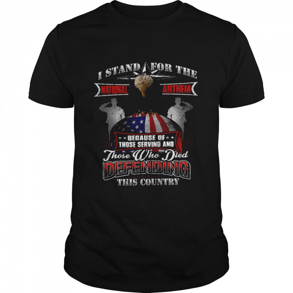I stand for the because those serving and those who died defending this country shirt Classic Men's T-shirt