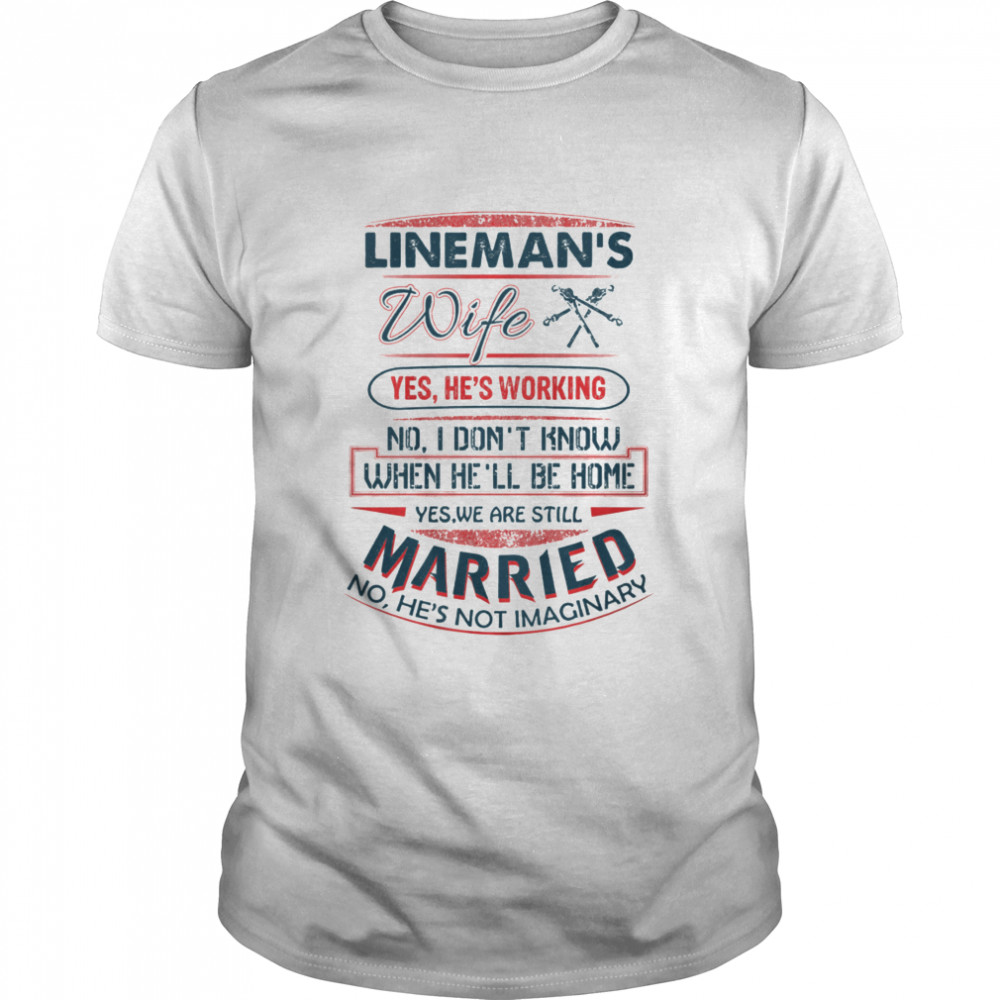 Lineman's WIfe Yes We Are Still Married No He's Not Imaginary Shirt