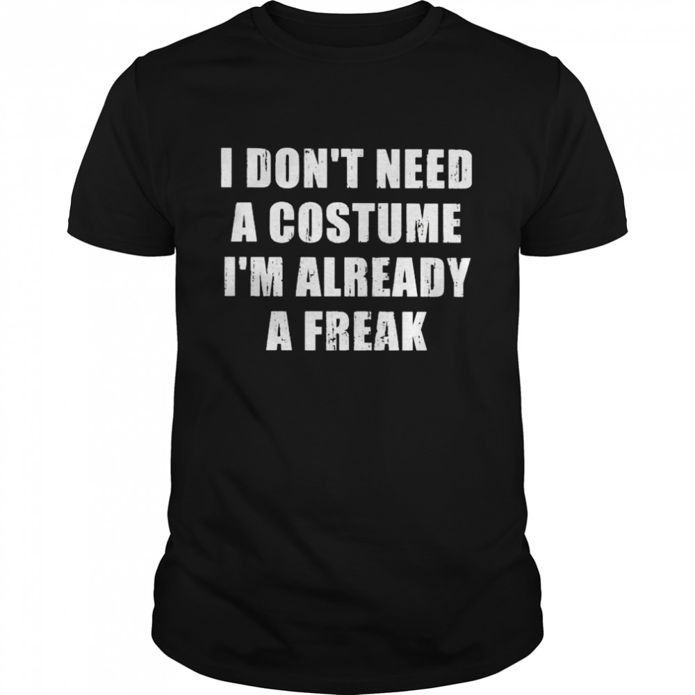 Premium i don’t need a costume I’m already a freak shirt