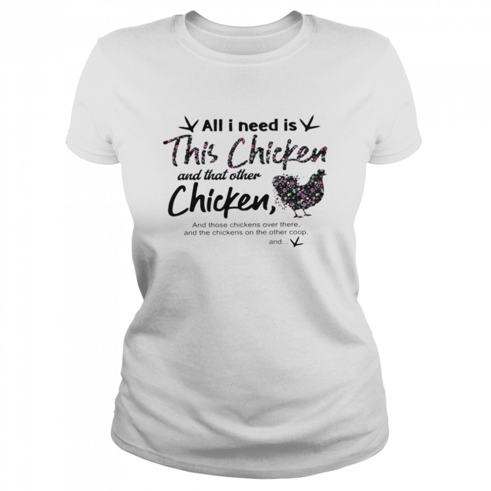 All i need is this chicken and that other chicken and those chickens over there shirt Classic Women's T-shirt