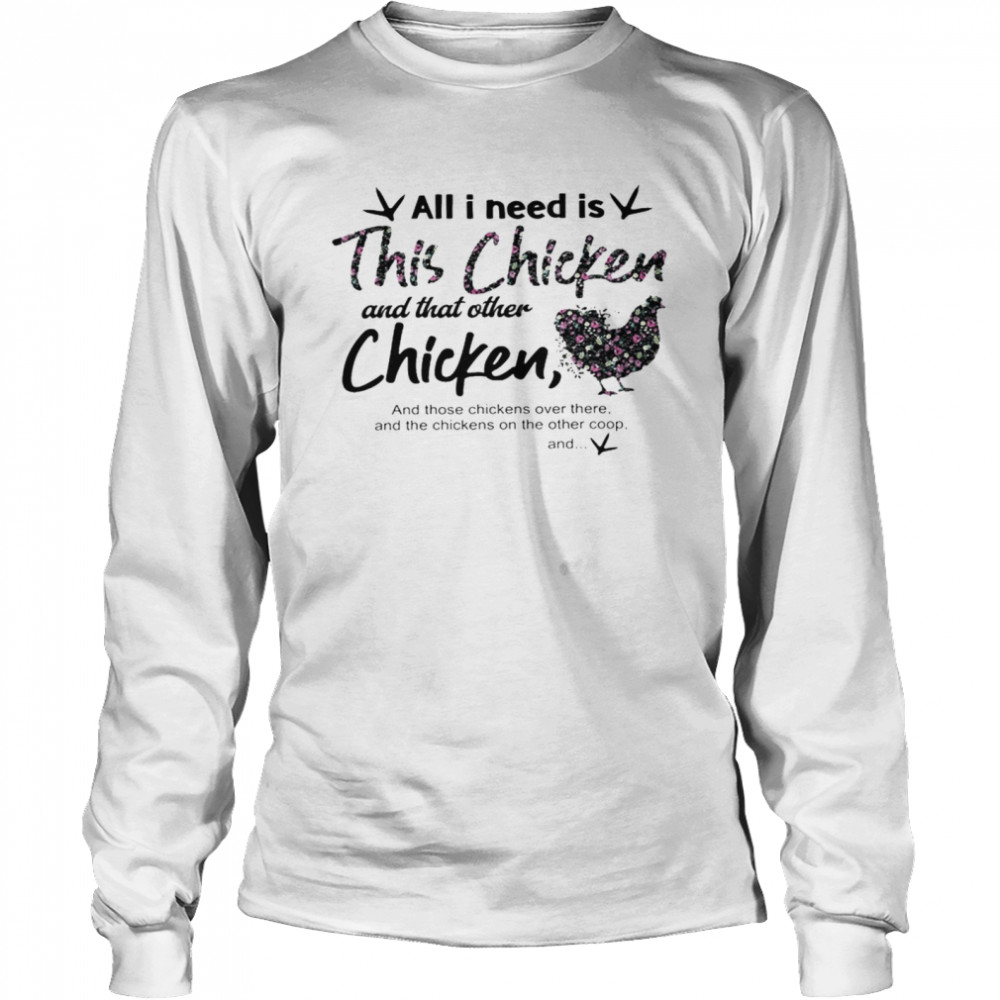 All i need is this chicken and that other chicken and those chickens over there shirt Long Sleeved T-shirt