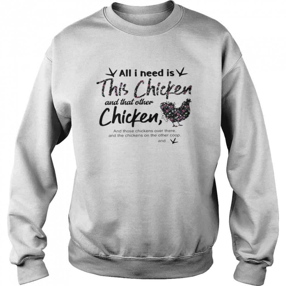 All i need is this chicken and that other chicken and those chickens over there shirt Unisex Sweatshirt