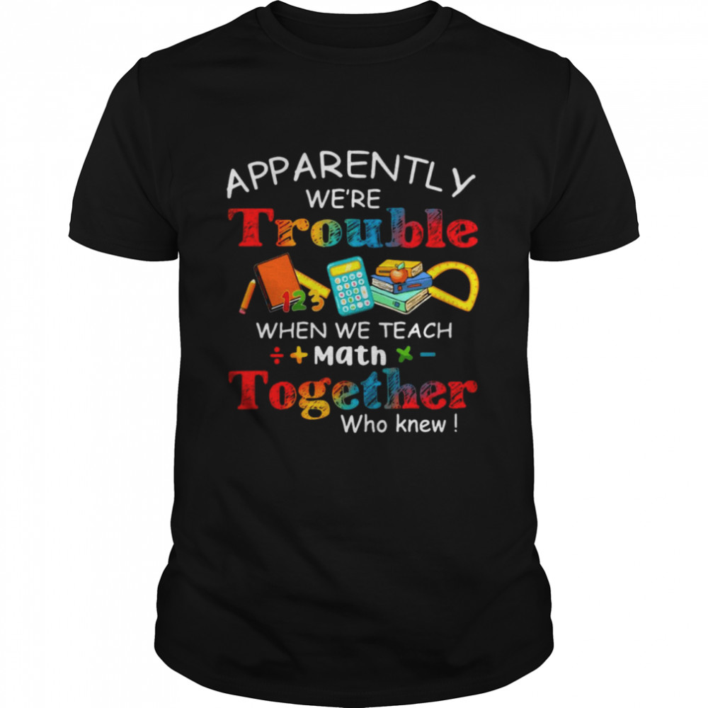 Apparently We’re Trouble When We Teach Math Together Who Knew Classic Men's T-shirt