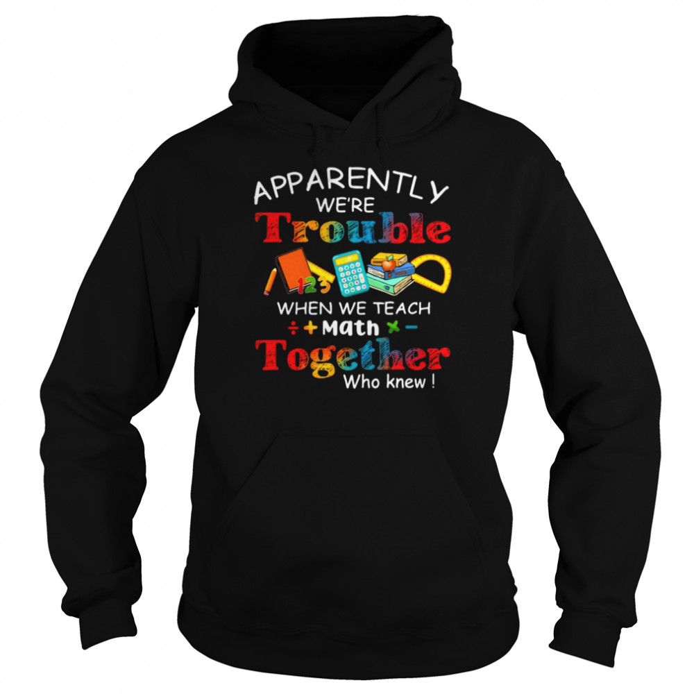 Apparently We’re Trouble When We Teach Math Together Who Knew Unisex Hoodie