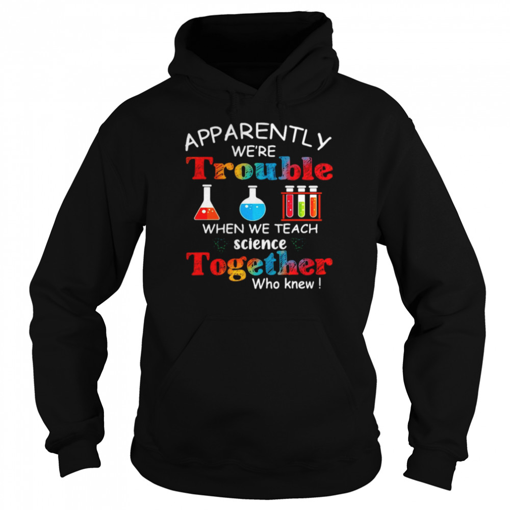 Apparently We're Trouble When We Teach Science Together Who Knew Classic Unisex Hoodie