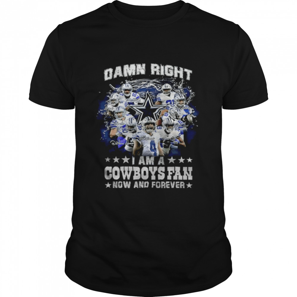 Damn Right I Am A Cowboys Fan Now And Forever T-Shirt