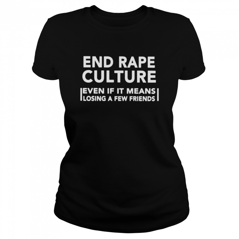 end rape culture even if it means losing a few friends shirt Classic Women's T-shirt
