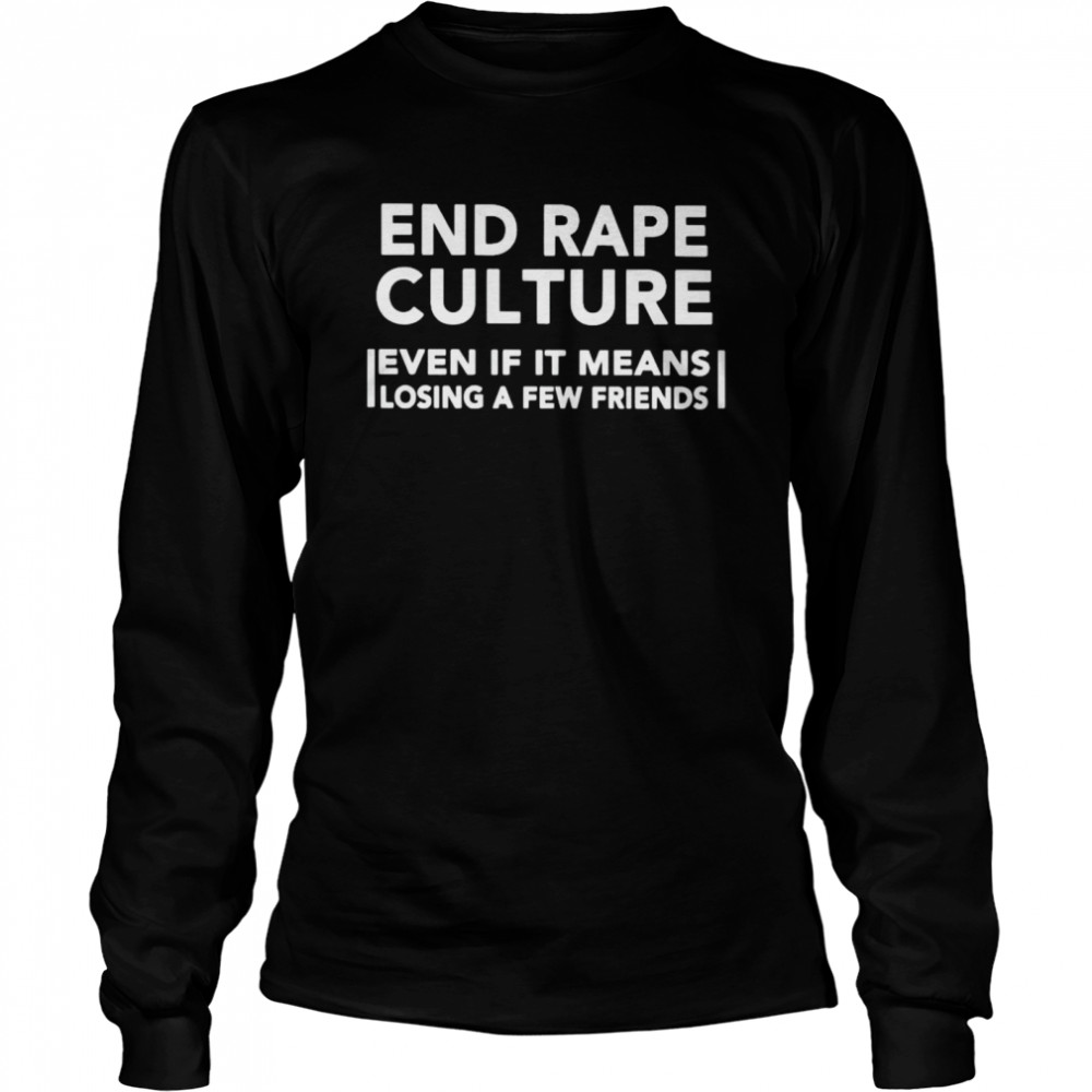 end rape culture even if it means losing a few friends shirt Long Sleeved T-shirt