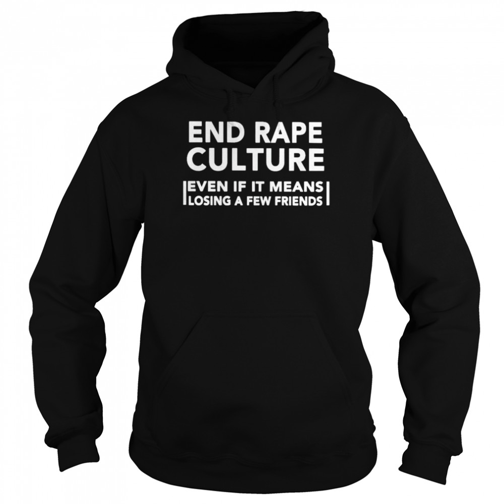 end rape culture even if it means losing a few friends shirt Unisex Hoodie