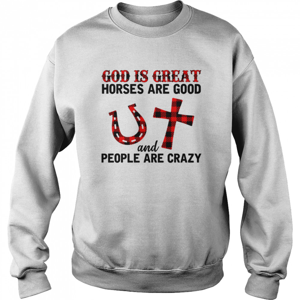 God is great horses are good and people are crazy shirt Unisex Sweatshirt