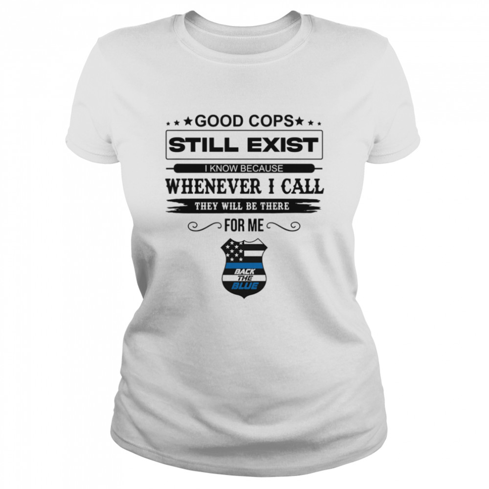 Good Cops Still Exist I Know Because Whenever I Call They Will Be There For Me Back The Blue Classic Women's T-shirt