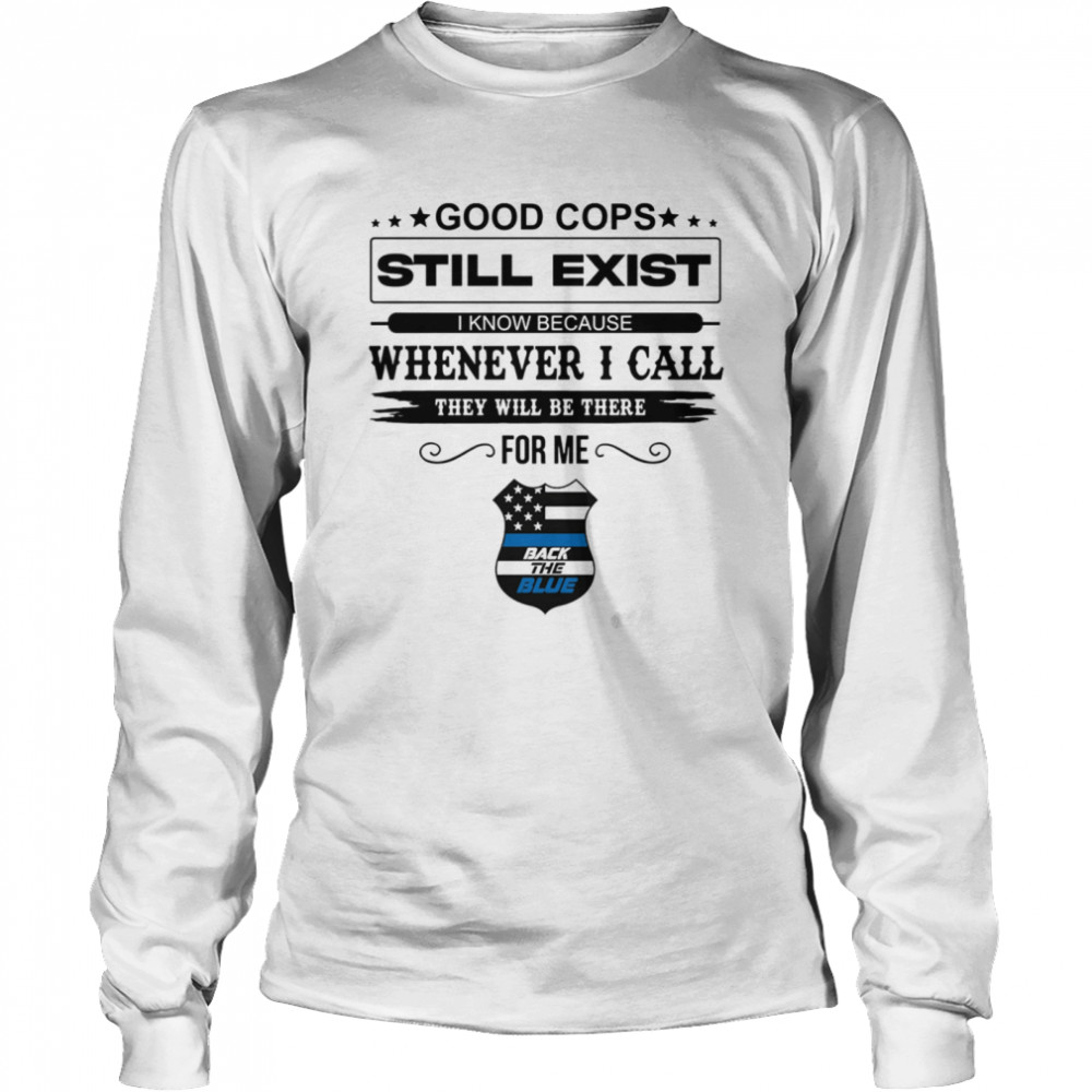 Good Cops Still Exist I Know Because Whenever I Call They Will Be There For Me Back The Blue Long Sleeved T-shirt