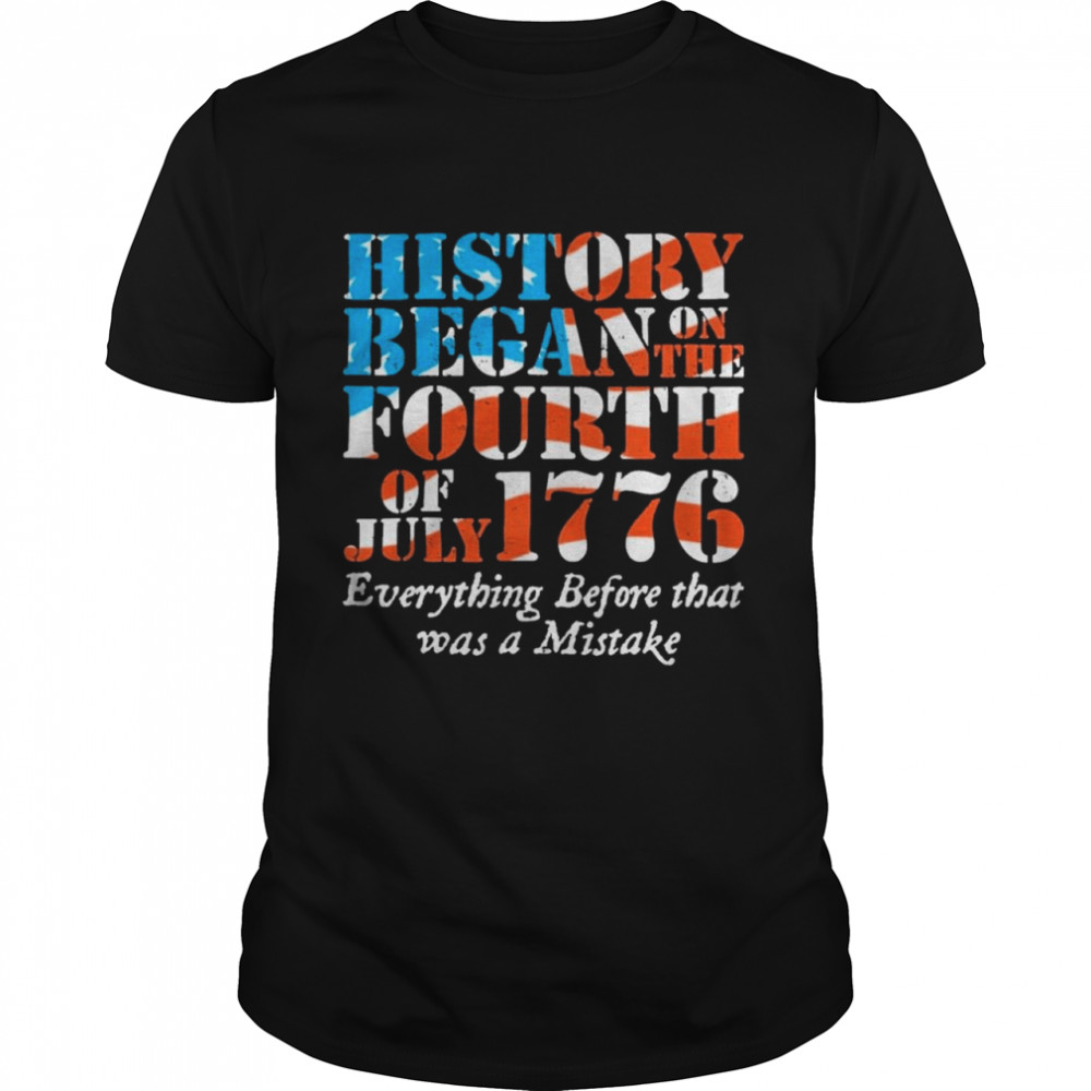 History began on the fourth of july 1776 everything before that was a mistake shirt Classic Men's T-shirt History began on the fourth of july 1776 everything before that was a mistake shirt Classic Men's T-shirt