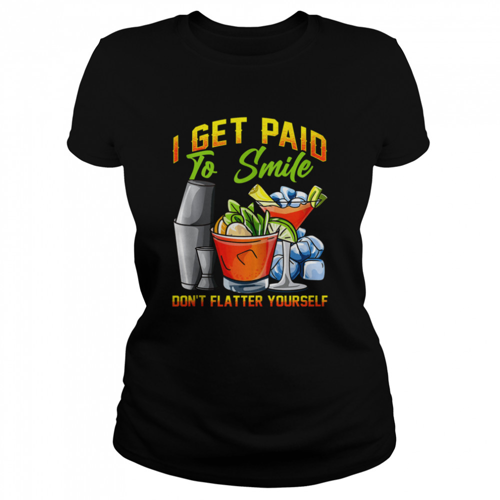 I Get Paid To Smile Don’t Flatter Yourself Bartender  Classic Women's T-shirt