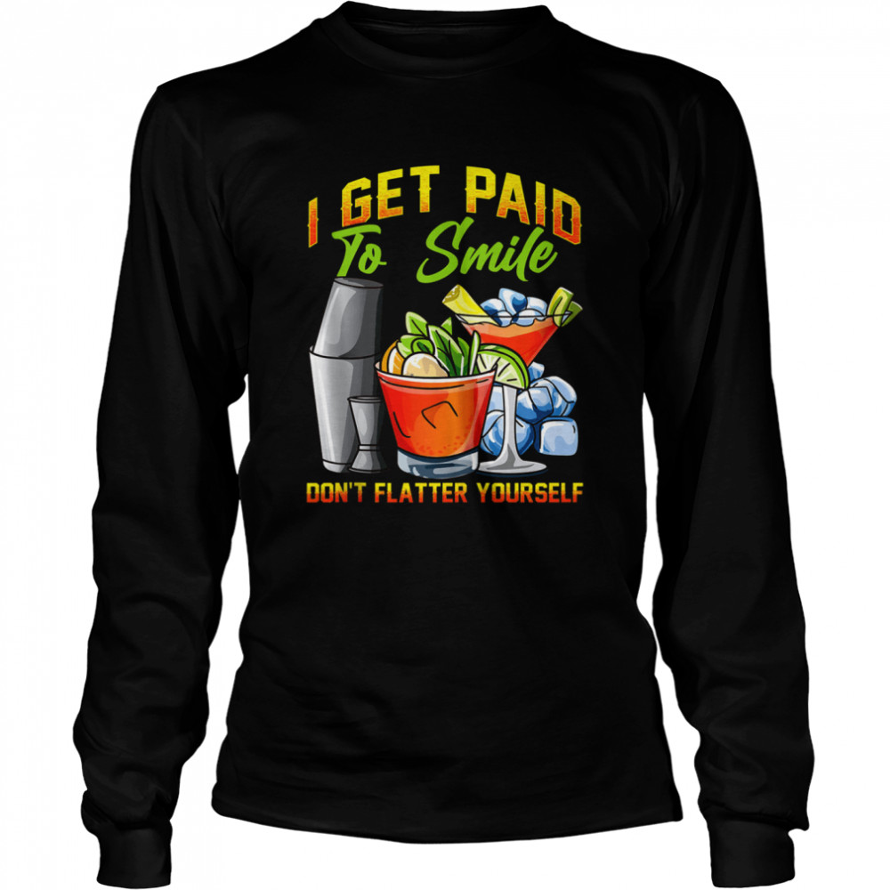I Get Paid To Smile Don’t Flatter Yourself Bartender  Long Sleeved T-shirt