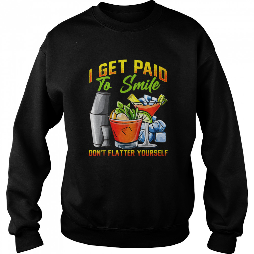 I Get Paid To Smile Don’t Flatter Yourself Bartender  Unisex Sweatshirt