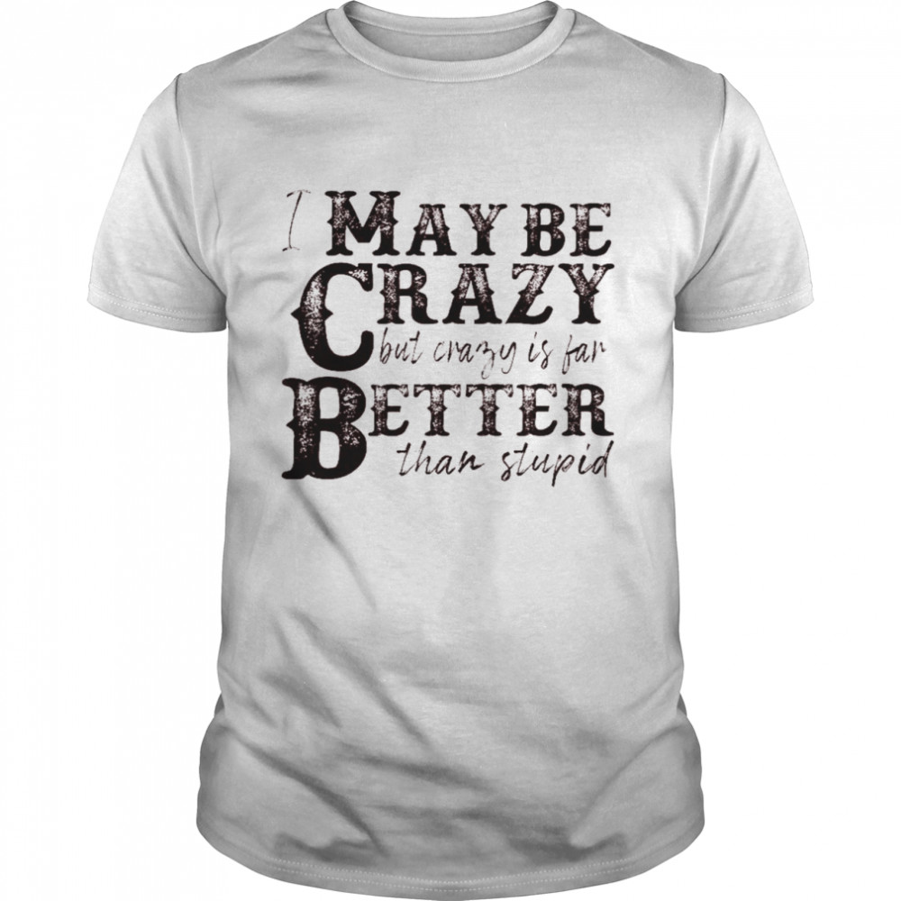 I may be crazy but crazy is far better than stupid shirt Classic Men's T-shirt