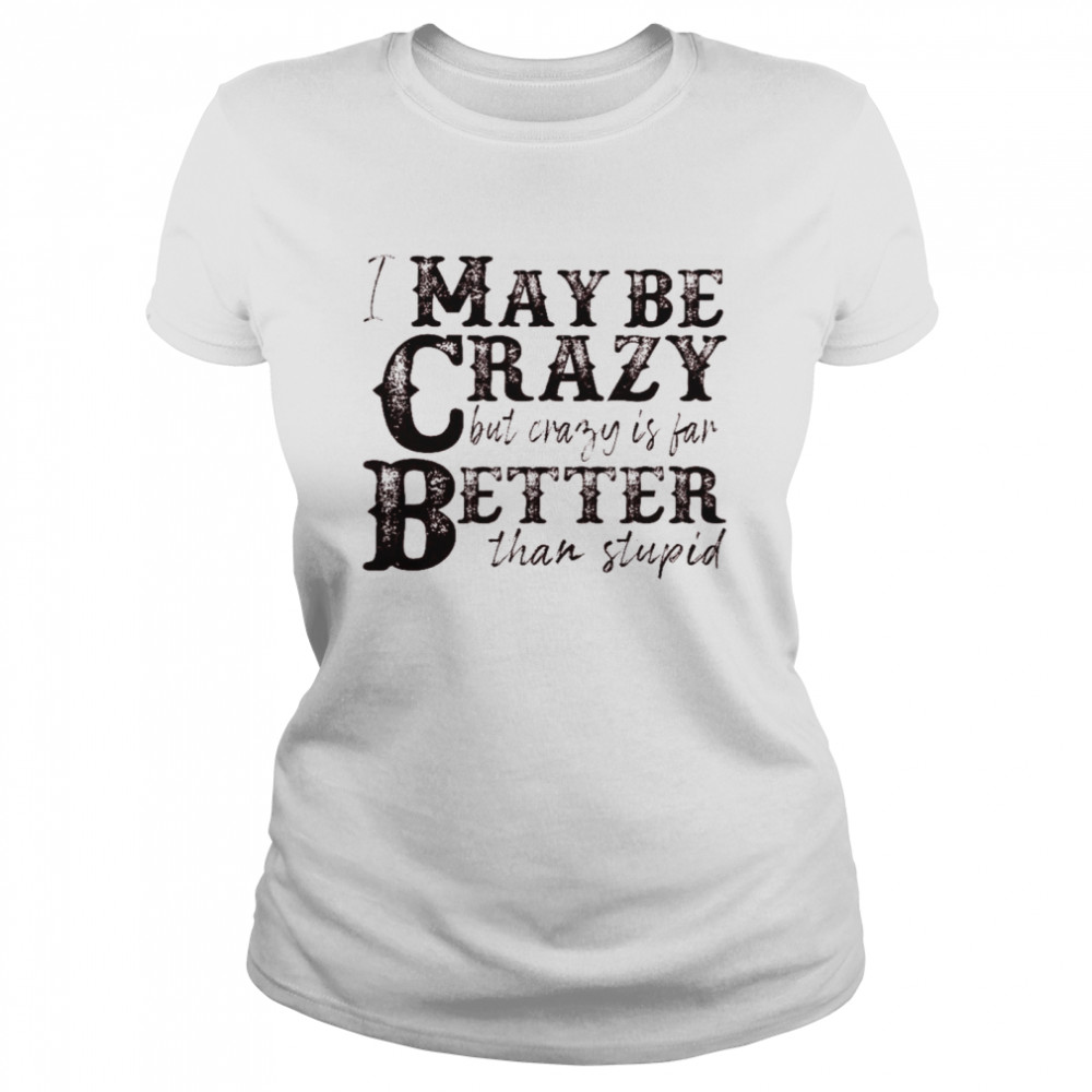 I may be crazy but crazy is far better than stupid shirt Classic Women's T-shirt