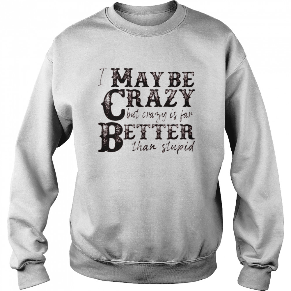 I may be crazy but crazy is far better than stupid shirt Unisex Sweatshirt