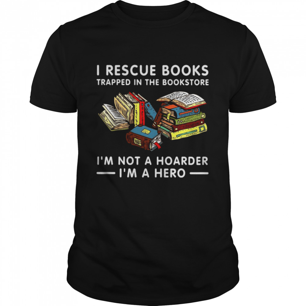 I Rescue Books Trapped In The Bookstore I’m Not A Hoarder I’m A Hero Classic Men's T-shirt