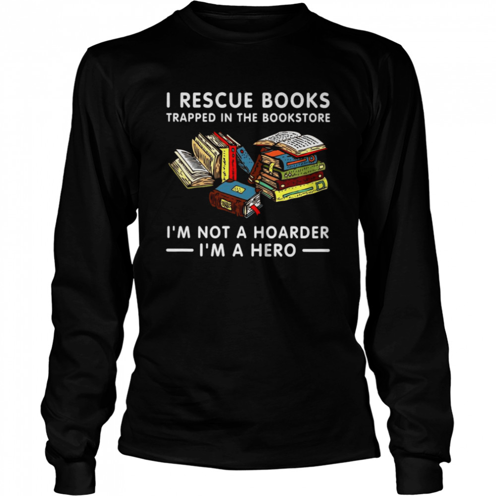 I Rescue Books Trapped In The Bookstore I’m Not A Hoarder I’m A Hero Long Sleeved T-shirt