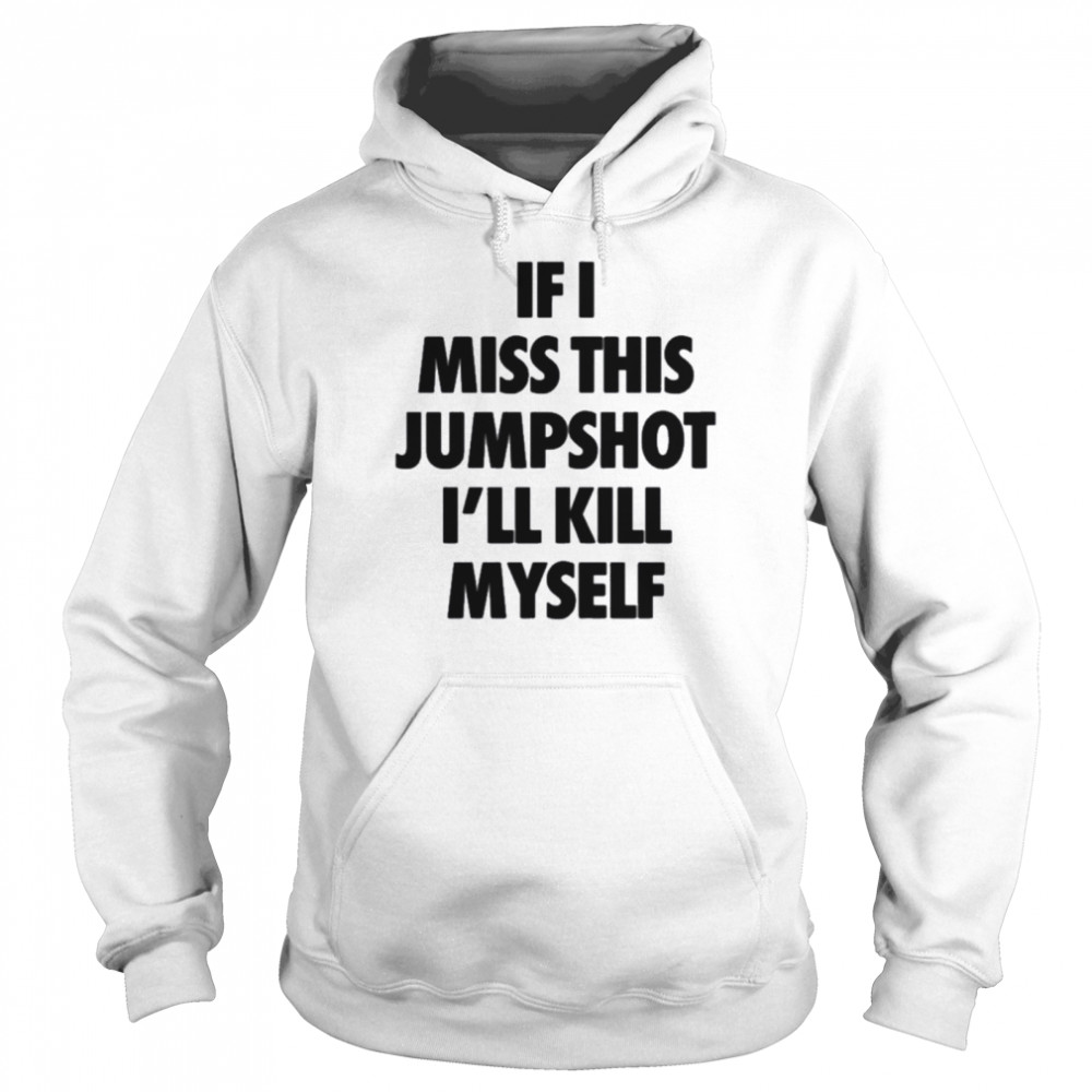 If I Miss This Jumpshot I’ll Kill Myself T- Unisex Hoodie