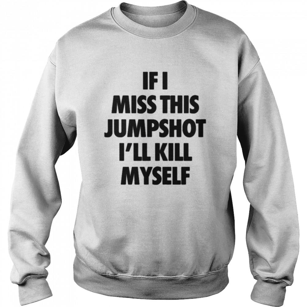 If I Miss This Jumpshot I’ll Kill Myself T- Unisex Sweatshirt