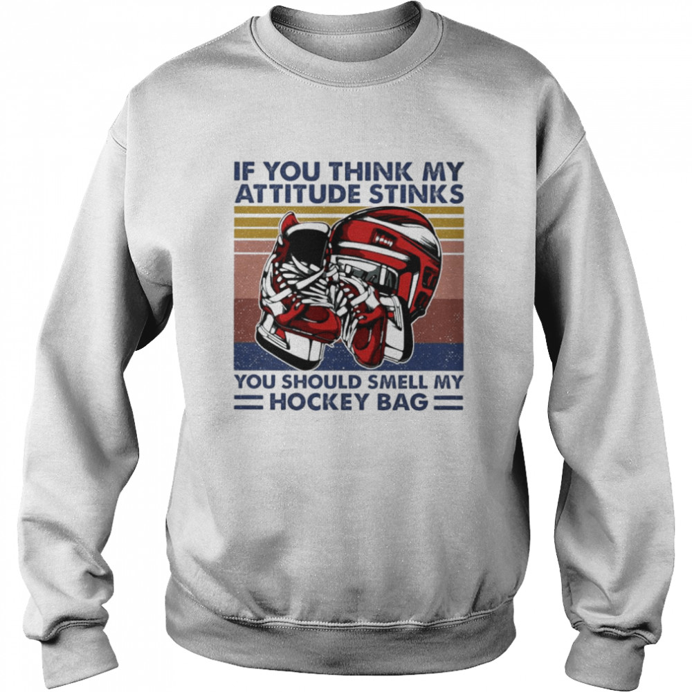 If you think my attitude stinks you should smell my hockey bag vintage shirt Unisex Sweatshirt