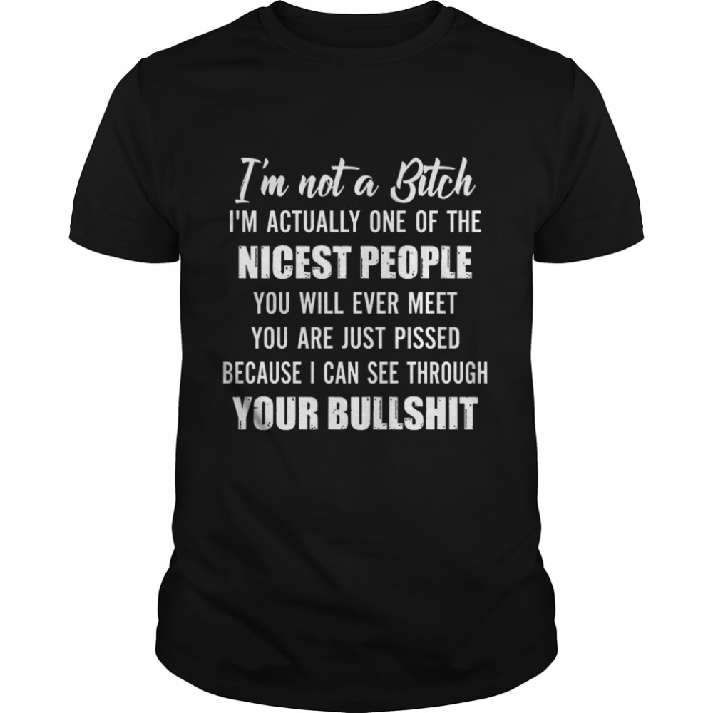 I’m Not A Bitch I’m Actually One Of The Nicest People You Will Ever Meet You Are Just Pissed Because I Can See Through Your Bullshit  Classic Men's T-shirt