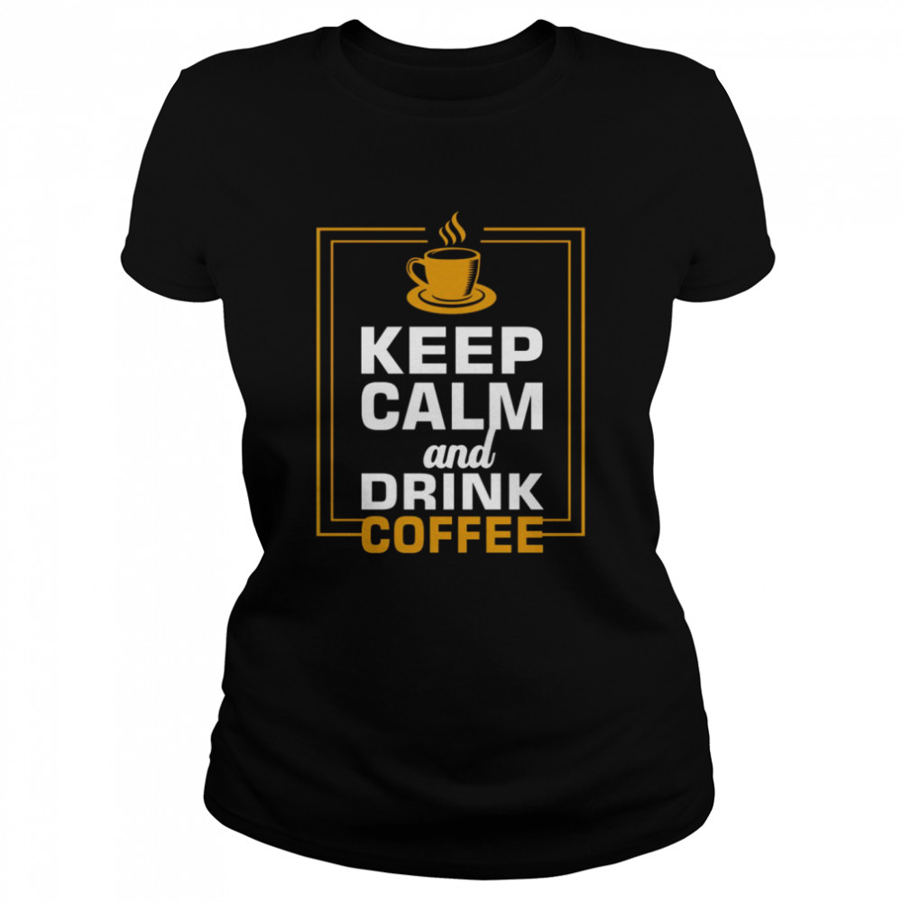 Keep calm and drink coffee shirt Classic Women's T-shirt