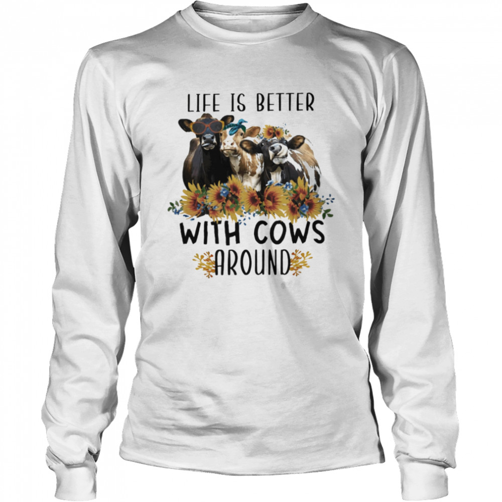 Life Is Better With Cows Around Long Sleeved T-shirt