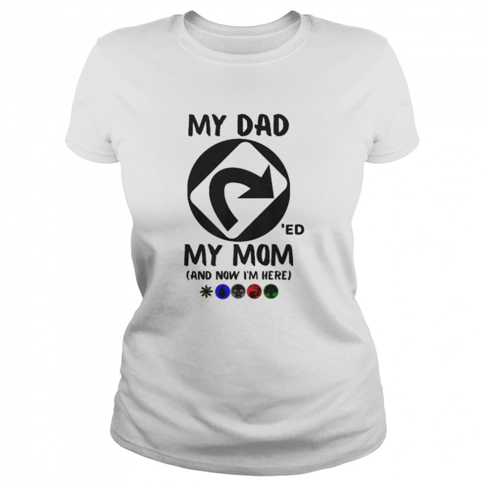 My Dad 'Ed My Mom And Now I'm Here Classic Women's T-shirt