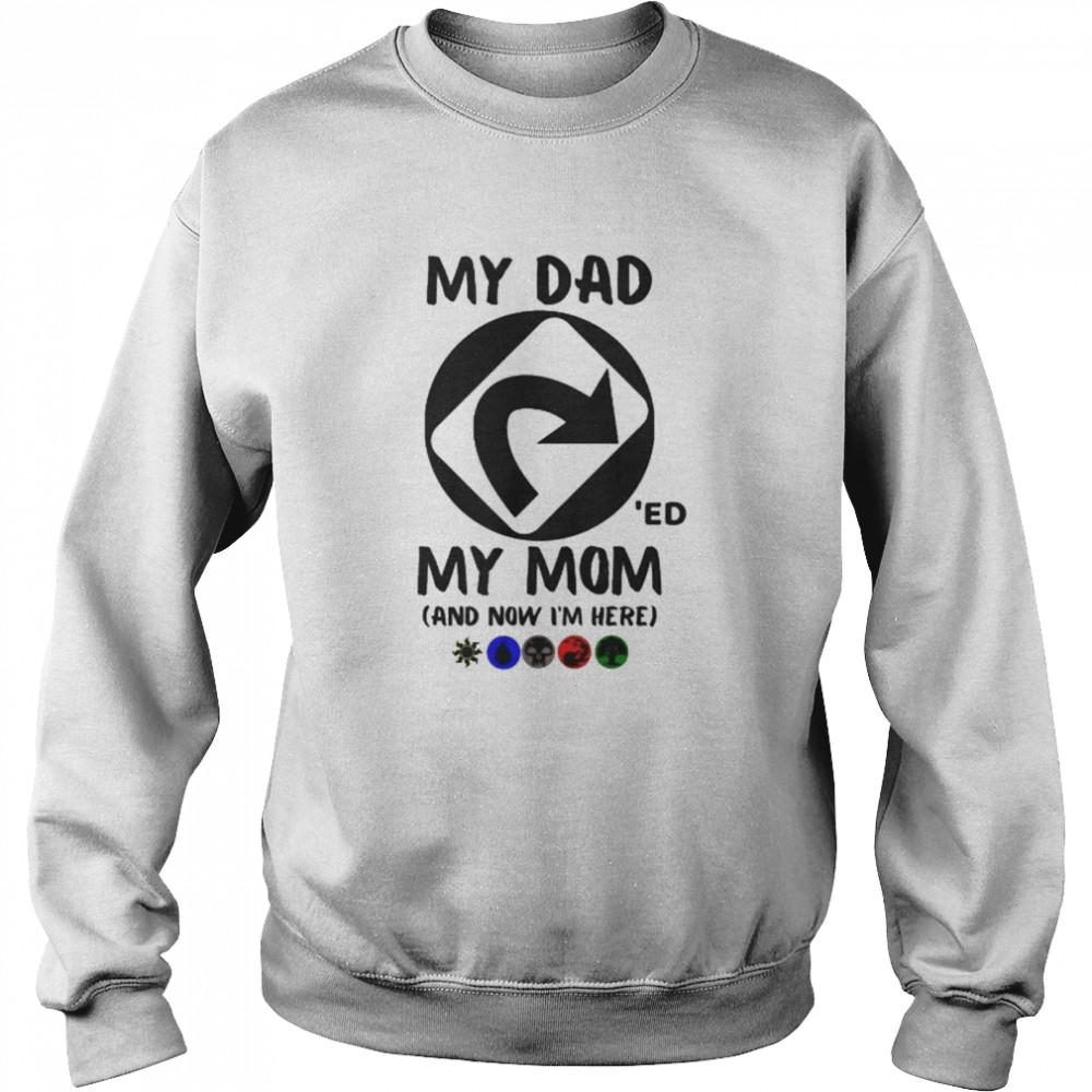 My Dad 'Ed My Mom And Now I'm Here Unisex Sweatshirt