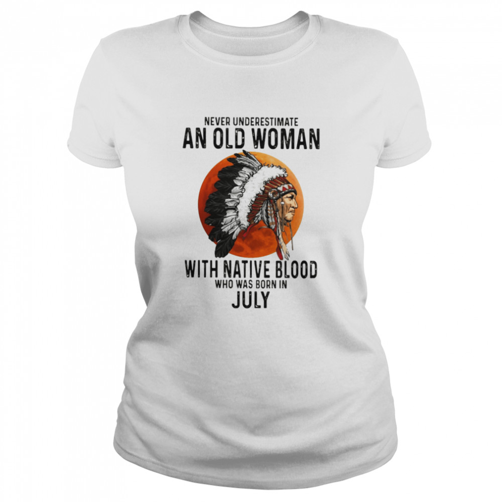 Never Underestimate An Old Woman With Native Blood Who Was Born In July Classic Women's T-shirt