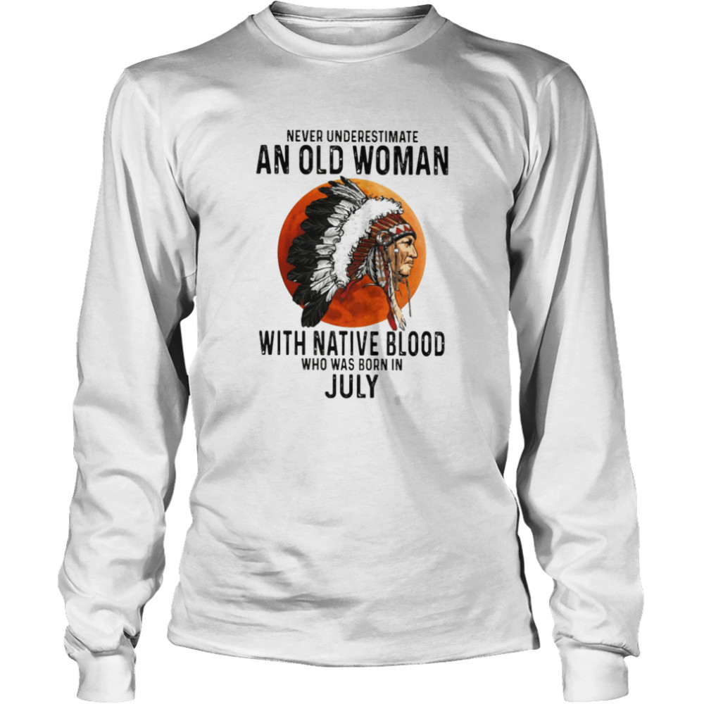 Never Underestimate An Old Woman With Native Blood Who Was Born In July Long Sleeved T-shirt