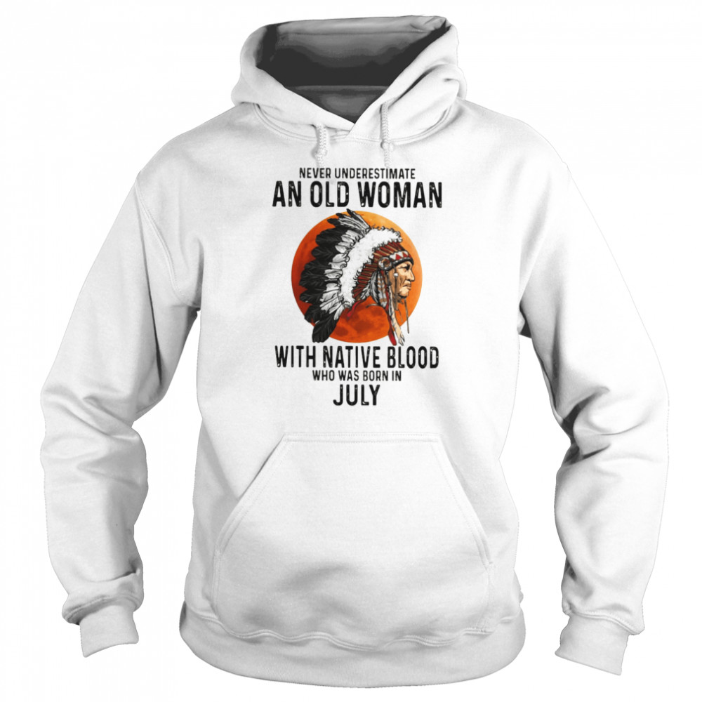 Never Underestimate An Old Woman With Native Blood Who Was Born In July Unisex Hoodie