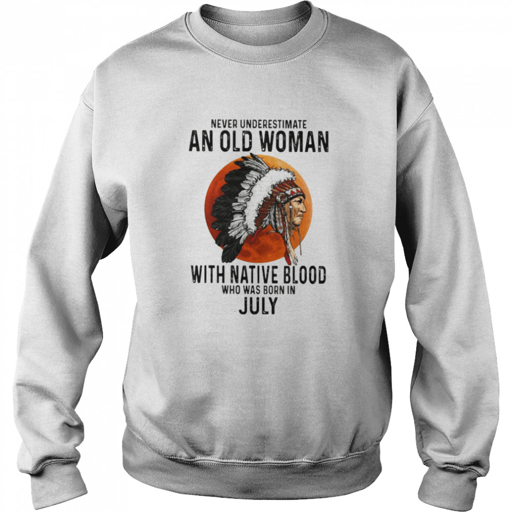 Never Underestimate An Old Woman With Native Blood Who Was Born In July Unisex Sweatshirt