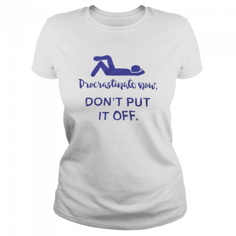 Procrastinate Now Don’t Put It Off Classic Women's T-shirt