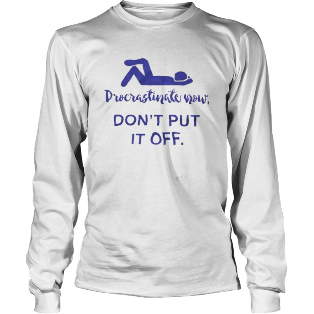 Procrastinate Now Don’t Put It Off Long Sleeved T-shirt